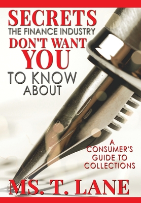 Coperta cărții 'Secrets the Finance Industry Don't Want You to Know About: A Consumers Guide to Collections - T. Lane'