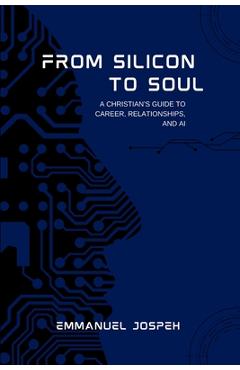 Coperta cărții 'From Silicon to Soul, A Christian's Guide to Career, Relationships, and AI - Emmanuel Joseph'
