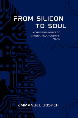 Coperta cărții 'From Silicon to Soul, A Christian's Guide to Career, Relationships, and AI - Emmanuel Joseph'