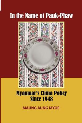 Coperta cărții 'In the Name of Pauk-Phaw: Myanmar's China Policy Since 1948 - Maung Aung Myoe'