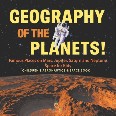 Coperta cărții 'Geography of the Planets! Famous Places on Mars, Jupiter, Saturn and Neptune, Space for Kids - Children's Aeronautics &'