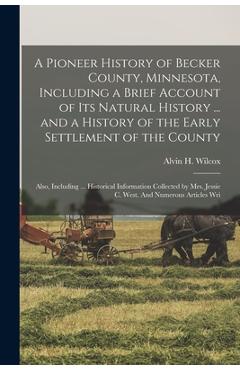 Coperta cărții 'A Pioneer History of Becker County, Minnesota, Including a Brief Account of its Natural History ... and a History of'