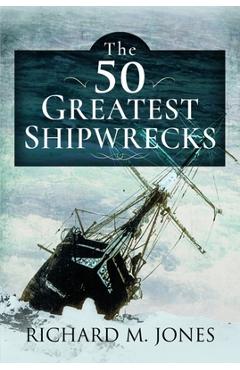 The 50 Greatest Shipwrecks - Richard M. Jones
