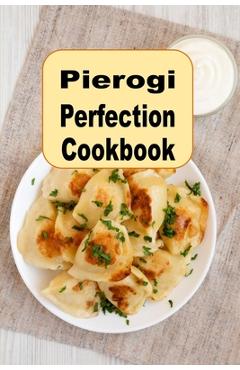 Poza produsului Pierogi Perfection Cookbook: Traditional and Inspired Recipes From Poland and Beyond - Laura Sommers