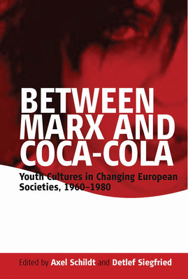 Between Marx and Coca-Cola: Youth Cultures in Changing European Societies, 1960-1980 - Axel Schildt
