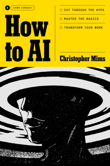 How to AI: Cut Through the Hype. Master the Basics. Transform Your Work. - Christopher Mims