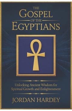 Coperta cărții 'The Gospel of the Egyptians: Unlocking Ancient Wisdom for Spiritual Growth and Enlightenment - Jordan Hardey'