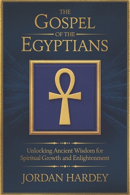 Coperta cărții 'The Gospel of the Egyptians: Unlocking Ancient Wisdom for Spiritual Growth and Enlightenment - Jordan Hardey'