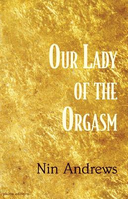 Our Lady of the Orgasm - Nin Andrews