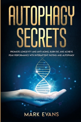 Autophagy: Secrets - Promote Longevity and Anti-Aging, Burn Fat, and Achieve Peak Performance with Intermittent Fasting and Autop - Mark Evans