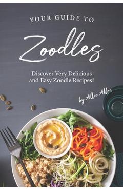 Coperta cărții 'Your Guide to Zoodles: Discover Very Delicious and Easy Zoodle Recipes! - Allie Allen'