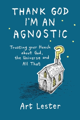 Coperta cărții 'Thank God I'm an Agnostic: Trusting Your Hunch about God, the Universe and All That - Art Lester'