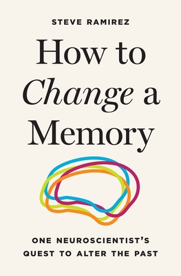 Coperta cărții 'How to Change a Memory: One Neuroscientist's Quest to Alter the Past - Steve Ramirez'