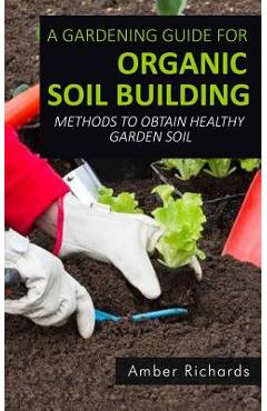 Coperta cărții 'A Gardening Guide For Organic Soil Building: Methods to Obtain Healthy Garden Soil - Amber Richards'