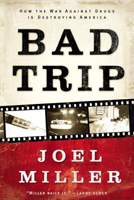 Bad Trip: How the War Against Drugs Is Destroying America - Joel J. Miller