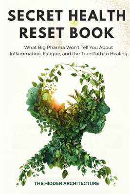 The Secret Health Reset Book: What Big Pharma Won't Tell You About Inflammation, Fatigue, and the True Path to Healing - The Hidden Architecture