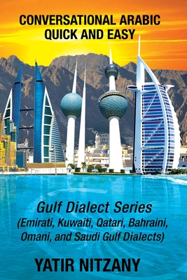 Conversational Arabic Quick and Easy: Gulf Series; Emirati, Saudi Gulf Dialect, Qatari, Kuwaiti, Bahraini, Omani Arabic Dialects - Yatir Nitzany