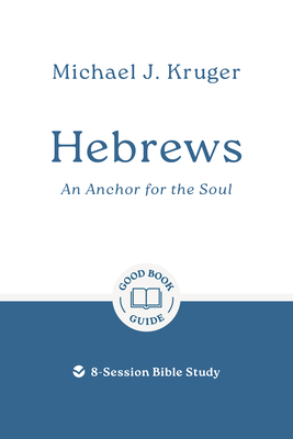 Hebrews: An Anchor for the Soul: 8-Session Bible Study - Michael J. Kruger