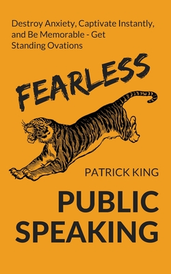 Fearless Public Speaking: How to Destroy Anxiety, Captivate Instantly, and Become Extremely Memorable - Always Get Standing Ovations - Patrick King