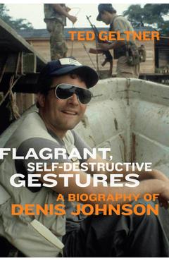Poza produsului Flagrant, Self-Destructive Gestures: A Biography of Denis Johnson - Ted Geltner