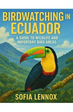 Poza produsului Birdwatching in Ecuador: A Guide to Wildlife and Important Bird Areas - Sofia Lennox