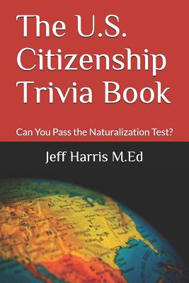 The U.S. Citizenship Trivia Book: Can You Pass the Naturalization Test? - Jeff Harris