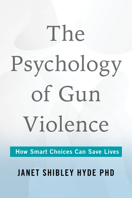 The Psychology of Gun Violence: How Smart Choices Can Save Lives - Janet Shibley Hyde