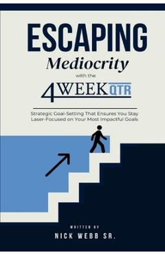 Coperta cărții 'Escaping Mediocrity with the 4 Week QTR: Strategic Goal-Setting That Ensures You Stay Laser-Focused on Your Most'
