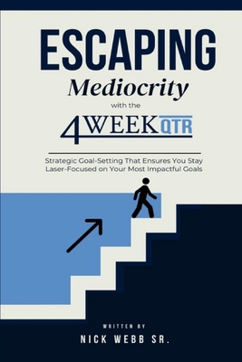 Coperta cărții 'Escaping Mediocrity with the 4 Week QTR: Strategic Goal-Setting That Ensures You Stay Laser-Focused on Your Most'