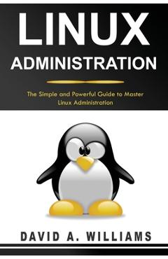Poza produsului Linux Administration: The Simple and Powerful Guide to Master Linux Administration - David A. Williams