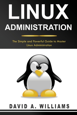 Linux Administration: The Simple and Powerful Guide to Master Linux Administration - David A. Williams