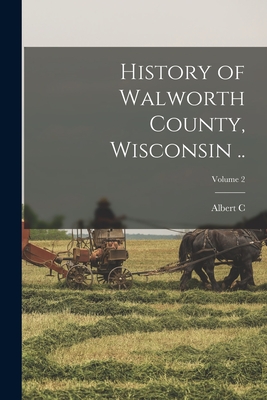 History of Walworth County, Wisconsin ..; Volume 2 - Albert C. 1836-1915 Beckwith