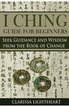 Poza produsului I Ching Guide for Beginners: Seek Guidance and Wisdom from the Book of Change - Clarissa Lightheart