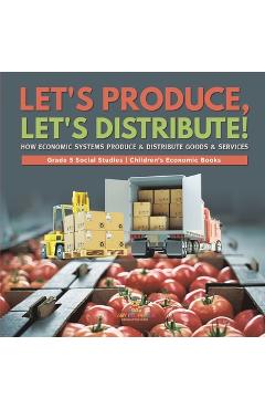 Coperta cărții 'Let's Produce, Let's Distribute!: How Economic Systems Produce & Distribute Goods & Services Grade 5 Social Studies'