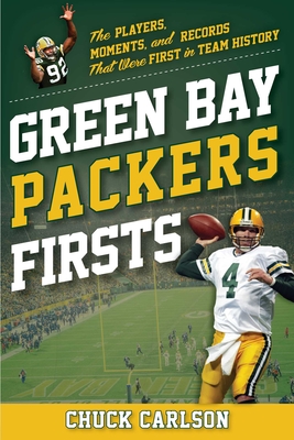 Green Bay Packers Firsts: The Players, Moments, and Records That Were First in Team History - Chuck Carlson
