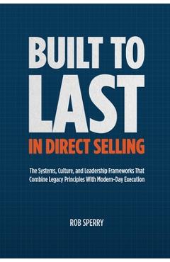 Poza produsului Built to Last in Direct Selling: The Systems, Culture, and Leadership Frameworks That Combine Legacy Principles With Modern-Day Exectution - Rob Sperry
