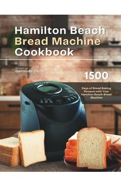 Coperta cărții 'Hamilton Beach Bread Machine Cookbook: 1500 Days of Bread Baking Recipes with Your Hamilton Beach Bread Machine -'