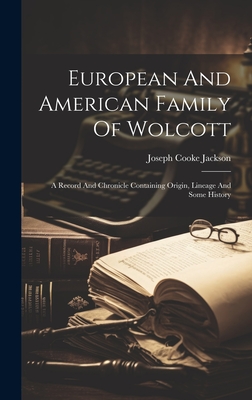 European And American Family Of Wolcott: A Record And Chronicle Containing Origin, Lineage And Some History - Joseph Cooke Jackson
