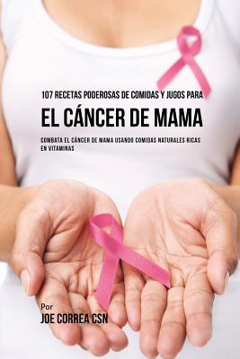 Coperta cărții '107 Recetas Poderosas de Comidas y Jugos Para El Cáncer de Mama: Combata El Cáncer de Mama Usando Comidas Naturales'