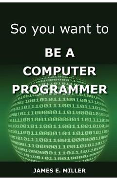 Coperta cărții 'So You Want to Be a Computer Programmer - James Miller'