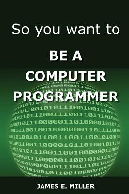 Coperta cărții 'So You Want to Be a Computer Programmer - James Miller'