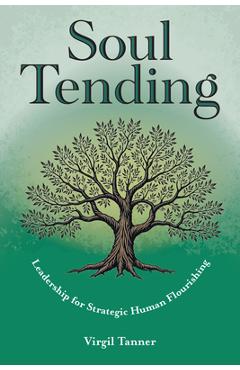 Poza produsului Soul Tending: Leadership for Strategic Human Flourishing - Virgil Tanner