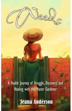 Coperta cărții 'Weeds: A Health Journey of Struggle, Discovery, and Healing with the Master Gardener - Jeana Anderson'