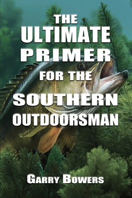 The Ultimate Primer for the Southern Outdoorsman - Garry Bowers