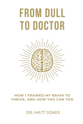 From Dull To Doctor: How I Trained My Brain To Thrive, And How You Can Too - Matt Jones