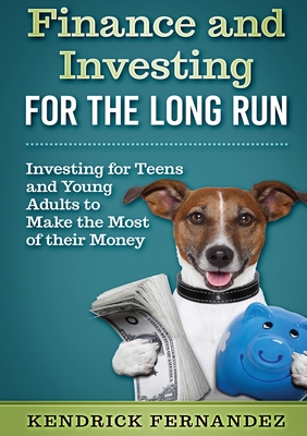 Finance and Investing for the Long Run: Investing for Young Adults to Make the Most of Their Money - Kendrick Fernandez