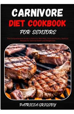 Coperta cărții 'Carnivore Diet Cookbook for Seniors: The Comprehensive Guide to Delicious Red Meat, Pork and Poultry, Seafood Recipes'