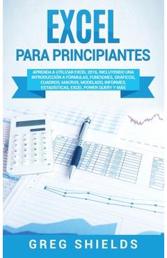 Poza produsului Excel para principiantes: Aprenda a utilizar Excel 2016, incluyendo una introducción a fórmulas, funciones, gráficos, cuadros, macros, modelado, - Greg Shields