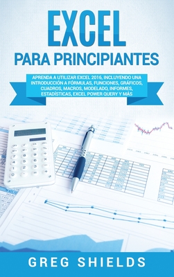 Excel para principiantes: Aprenda a utilizar Excel 2016, incluyendo una introducción a fórmulas, funciones, gráficos, cuadros, macros, modelado, - Greg Shields