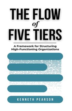 Coperta cărții 'The Flow of Five Tiers: A Framework for Structuring High-Functioning Organizations - Kenneth Pearson'
